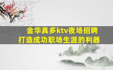 金华真多ktv夜场招聘打造成功职场生涯的利器